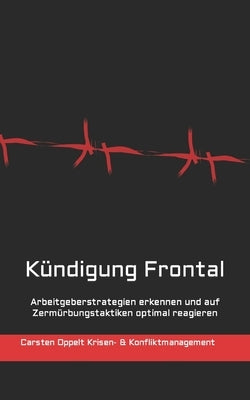 Kündigung Frontal: Arbeitgeberstrategien erkennen und auf Zermürbungstaktiken optimal reagieren by Oppelt, Carsten