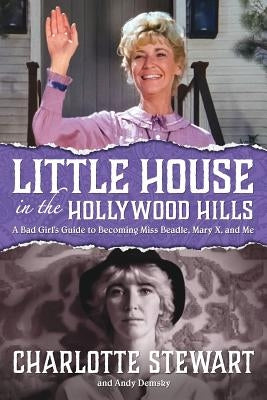 Little House in the Hollywood Hills: A Bad Girl's Guide to Becoming Miss Beadle, Mary X, and Me by Stewart, Charlotte