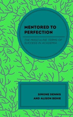 Mentored to Perfection: The Masculine Terms of Success in Academia by Dennis, Simone