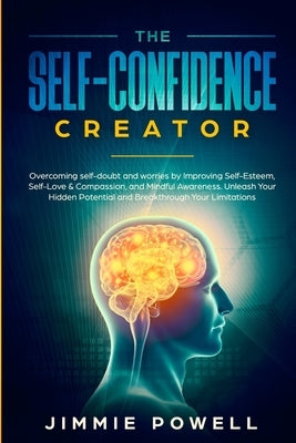 The Self-Confidence Creator: Overcoming self-doubt and worries by Improving Self-Esteem, Self-Love & Compassion, and Mindful Awareness. Unleash You by Powell, Jimmie