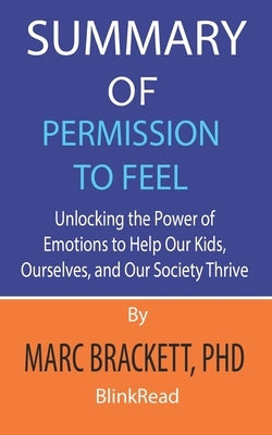Summary of Permission to Feel by Marc Brackett, PhD: Unlocking the Power of Emotions to Help Our Kids, Ourselves, and Our Society Thrive by Blinkread