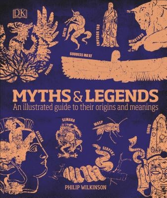 Myths and Legends: An Illustrated Guide to Their Origins and Meanings by Wilkinson, Philip