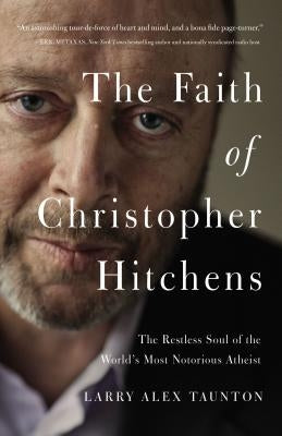 The Faith of Christopher Hitchens: The Restless Soul of the World's Most Notorious Atheist by Taunton, Larry Alex