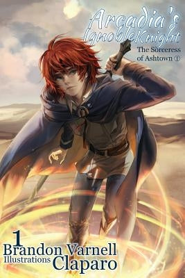 Arcadia's Ignoble Knight, Volume 1: The Sorceress of Ashtown Part I by Varnell, Brandon