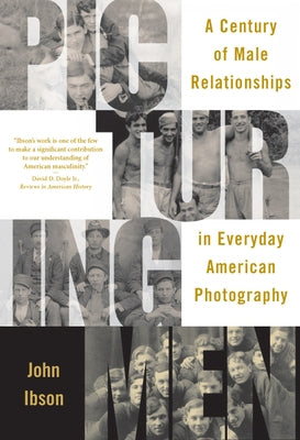 Picturing Men: A Century of Male Relationships in Everyday American Photography by Ibson, John