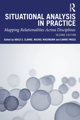 Situational Analysis in Practice: Mapping Relationalities Across Disciplines by Clarke, Adele E.