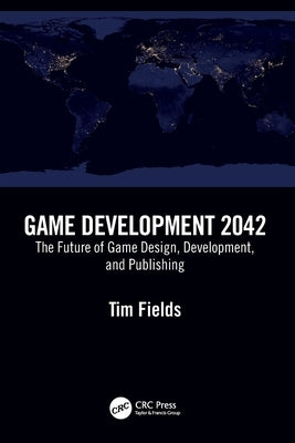 Game Development 2042: The Future of Game Design, Development, and Publishing by Fields, Tim