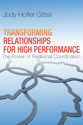 Transforming Relationships for High Performance: The Power of Relational Coordination by Hoffer Gittell, Jody