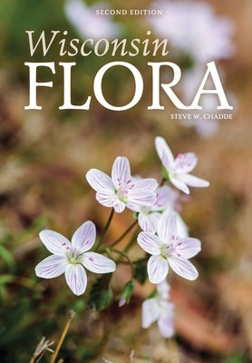 Wisconsin Flora: An Illustrated Guide to the Vascular Plants of Wisconsin by Chadde, Steve W.