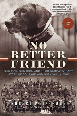 No Better Friend: One Man, One Dog, and Their Extraordinary Story of Courage and Survival in WWII by Weintraub, Robert