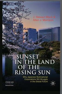 Sunset in the Land of the Rising Sun: Why Japanese Multinational Corporations Will Struggle in the Global Future by Black, J.