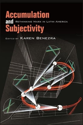 Accumulation and Subjectivity: Rethinking Marx in Latin America by Benezra, Karen