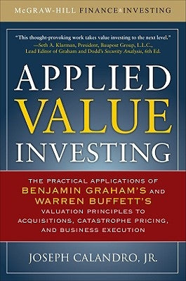 Applied Value Investing: The Practical Application of Benjamin Graham and Warren Buffett's Valuation Principles to Acquisitions, Catastrophe Pricing a by Calandro, Joseph