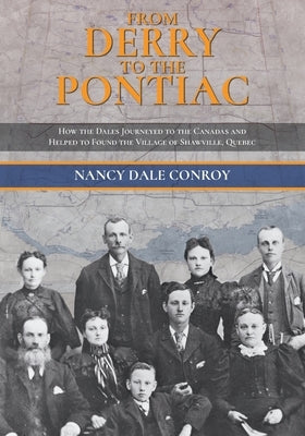 From Derry to the Pontiac: How the Dales Journeyed to the Canadas and Helped to Found the Village of Shawville, Quebec by Conroy, Nancy Dale