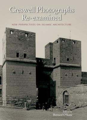 Creswell Photographs Re-Examined: New Perspectives on Islamic Architecture by O'Kane, Bernard