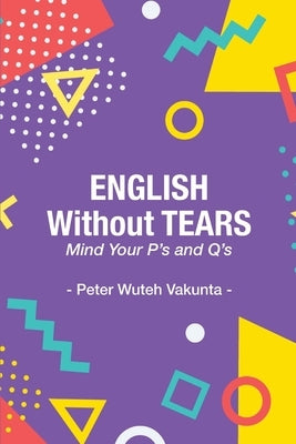 English Without Tears: Mind Your P's and Q's by Vakunta, Peter Wuteh