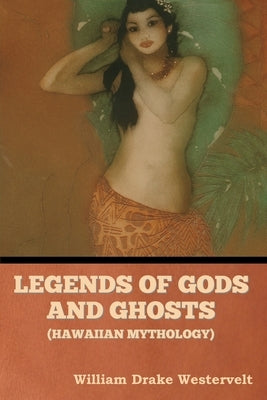 Legends of Gods and Ghosts (Hawaiian Mythology) by Westervelt, William Drake