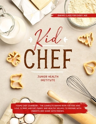 Kid Chef: Young Chef Cookbook - The Complete Baking Book for Kids Who Love to Bake and Eat. Funny and Healthy Recipes to Prepare by Child, Betty