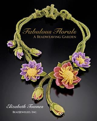 Fabulous Florals: A Beadweaving Garden by Townes, Elizabeth