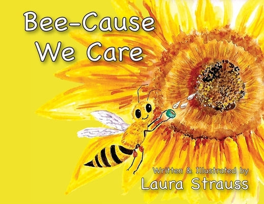 Bee-Cause We Care: About Honey Bees by Strauss, Laura