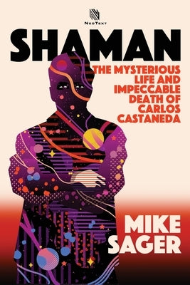 Shaman: The Mysterious Life and Impeccable Death of Carlos Castaneda by Sager, Mike