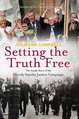 Setting the Truth Free: The Inside Story of the Bloody Sunday Justice Campaign by Campbell, Julieann