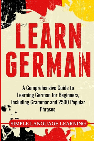 Learn German: A Comprehensive Guide to Learning German for Beginners, Including Grammar and 2500 Popular Phrases by Learning, Simple Language