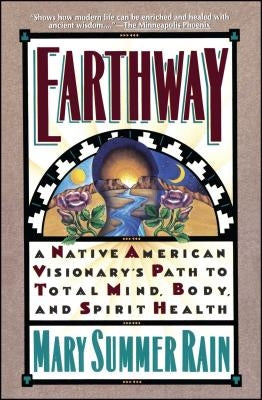 Earthway: A Native American Visionary's Path to Total Mind, Body, and Spirit Health by Rain, Mary Summer