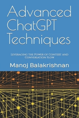 Advanced ChatGPT Techniques: Leveraging the Power of Context and Conversation Flow by Balakrishnan, Manoj