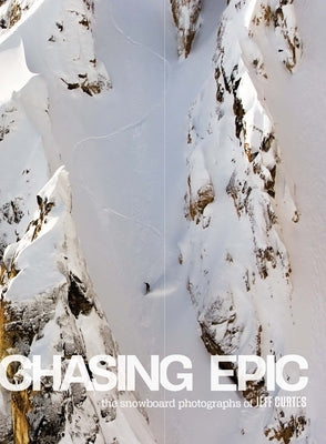 Chasing Epic: The Snowboard Photographs of Jeff Curtes: Popular Edition by Curtes, Jeff