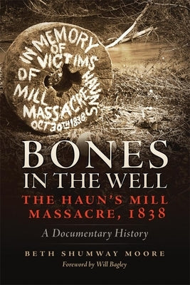 Bones in the Well: The Haun's Mill Massacre, 1838 A Documentary History by Moore, Beth Shumway