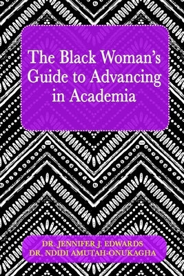 The Black Woman's Guide to Advancing in Academia by Edwards, Jennifer J.