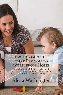 300 + Companies that Pay you to Work from Home: Legit Work at home Jobs and answers to questions about your favorite work at home companies by Washington, Alicia