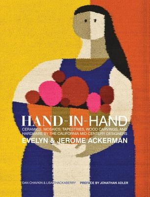 Hand-In-Hand: Ceramics, Mosaics, Tapestries, and Wood Carvings by the California Mid-Century Designers Evelyn and Jerome Ackerman by Chavkin, Dan