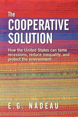 The Cooperative Solution: How the United States can tame recessions, reduce inequality, and protect the environment by Nadeau, E. G.