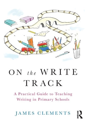 On the Write Track: A Practical Guide to Teaching Writing in Primary Schools by Clements, James