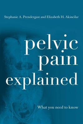 Pelvic Pain Explained: What You Need to Know by Prendergast, Stephanie A.