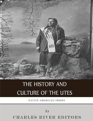 Native American Tribes: The History and Culture of the Utes by Charles River Editors