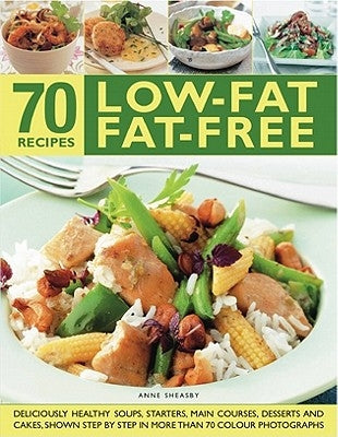 70 Low-Fat Fat-Free Recipes: Deliciously Healthy Soups, Appetizers, Main Courses, Desserts and Cakes, Shown Step by Step in More Than 300 Photograp by Sheasby, Anne