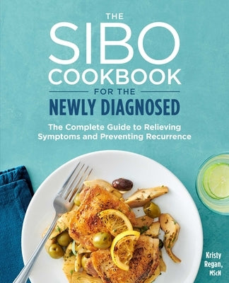 The Sibo Cookbook for the Newly Diagnosed: The Complete Guide to Relieving Symptoms and Preventing Recurrence by Regan, Kristy