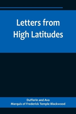 Letters from High Latitudes; Being Some Account of a Voyage in 1856 of the Schooner Yacht Foam to Iceland, Jan Meyen, and Spitzbergen by And Ava, Dufferin