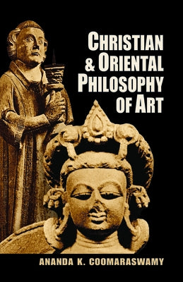 Christian and Oriental Philosophy of Art by Coomaraswamy, Ananda K.