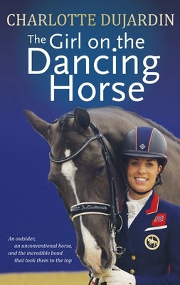 The Girl on the Dancing Horse: Charlotte Dujardin and Valegro by Dujardin, Charlotte