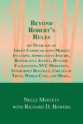 Beyond Robert's Rules: An Overview of Group Communication Models Including Appreciative Inquiry, Restorative Justice, Dynamic Facilitation, N by Bowers, Richard D.