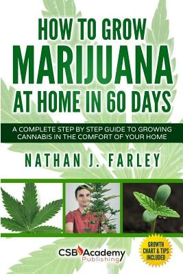 How to Grow Marijuana at Home in 60 Days: A Complete Step by Step Guide to Growing Cannabis in The Comfort of Your Home by Farley, Nathan J.