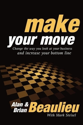 Make Your Move: Change the Way You Look at Your Business and Increase Your Bottom Line by Beaulieu, Alan N.