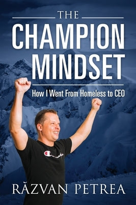 The Champion Mindset: How I Went From Homeless to CEO by Petrea, R&#259;zvan