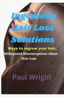 Ingenious Hair Loss Solutions: Ways to regrow your hair, Widespread Misconceptions About Hair Loss by Wright, Paul