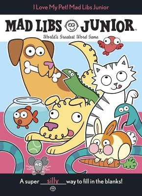 I Love My Pet! Mad Libs Junior: World's Greatest Word Game by Reisner, Molly