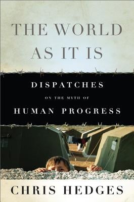 The World as It Is: Dispatches on the Myth of Human Progress by Hedges, Chris